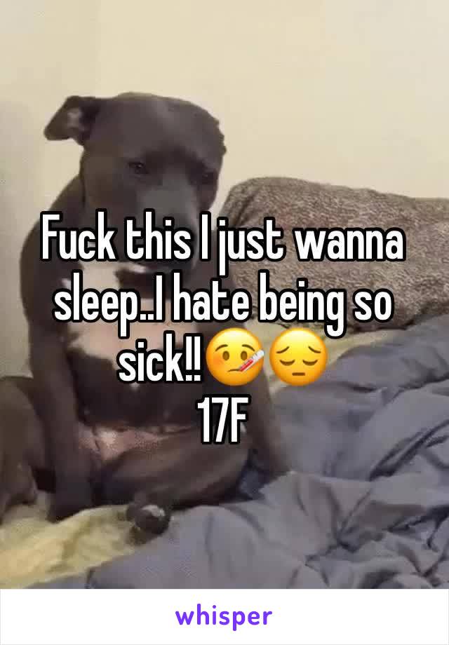 Fuck this I just wanna sleep..I hate being so sick!!🤒😔 
17F