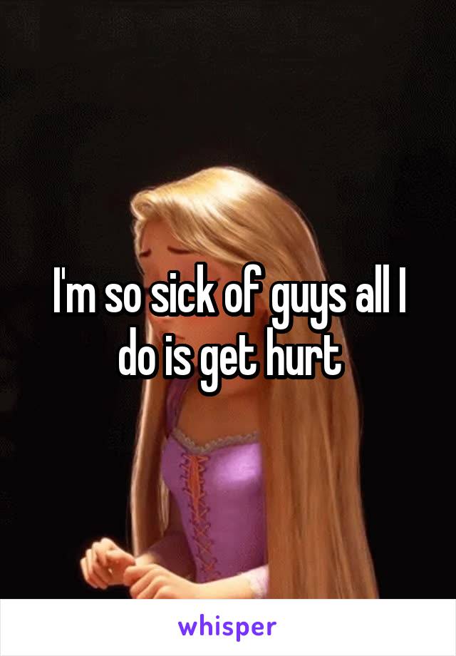 I'm so sick of guys all I do is get hurt