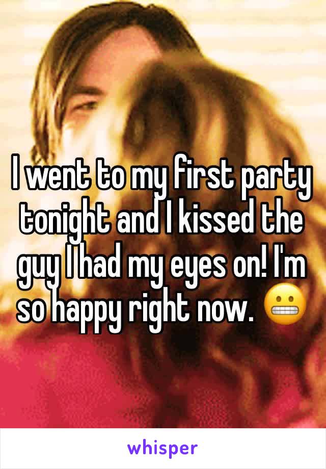 I went to my first party tonight and I kissed the guy I had my eyes on! I'm so happy right now. 😬