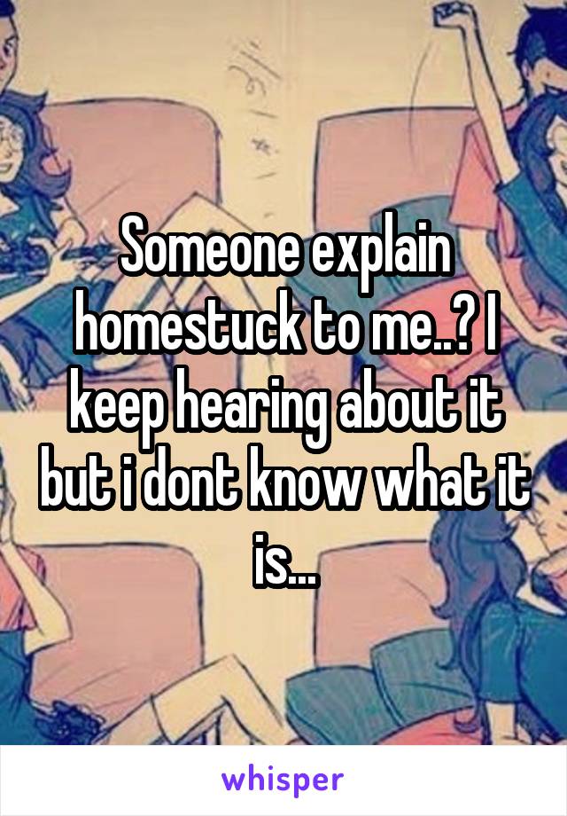 Someone explain homestuck to me..? I keep hearing about it but i dont know what it is...