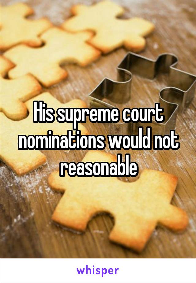 His supreme court nominations would not reasonable