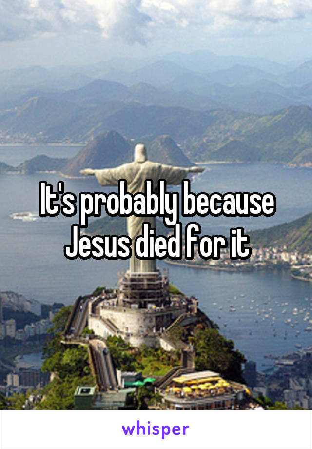 It's probably because Jesus died for it