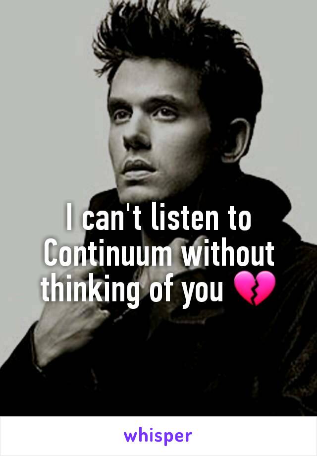 I can't listen to Continuum without thinking of you 💔