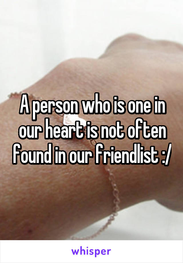 A person who is one in our heart is not often found in our friendlist :/