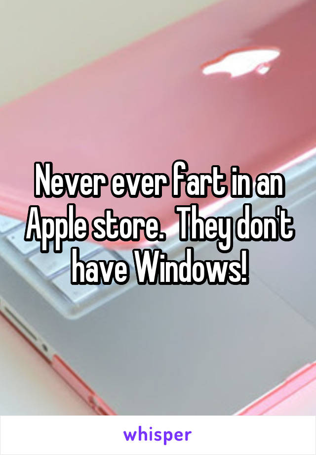 Never ever fart in an Apple store.  They don't have Windows!