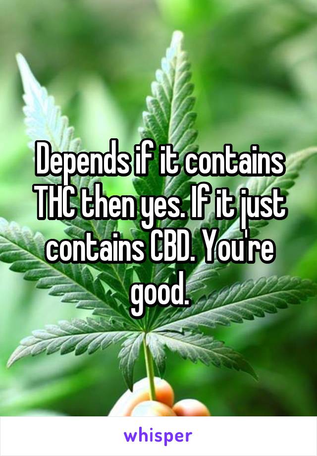 Depends if it contains THC then yes. If it just contains CBD. You're good.
