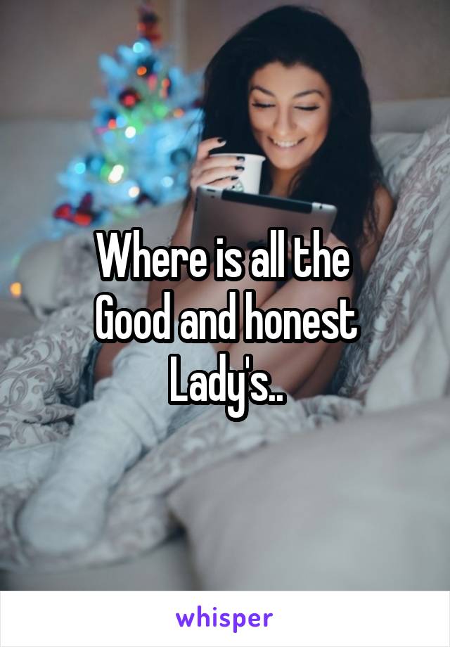 Where is all the 
Good and honest
Lady's..