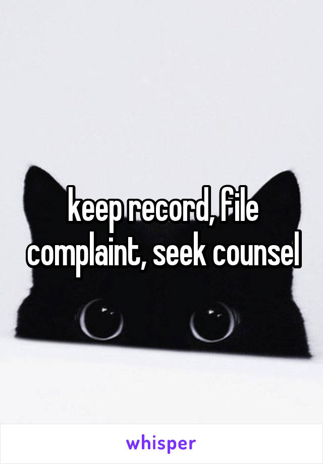 keep record, file complaint, seek counsel