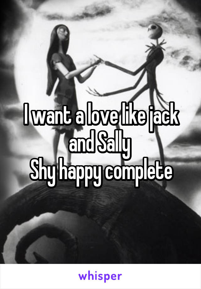 I want a love like jack and Sally 
Shy happy complete