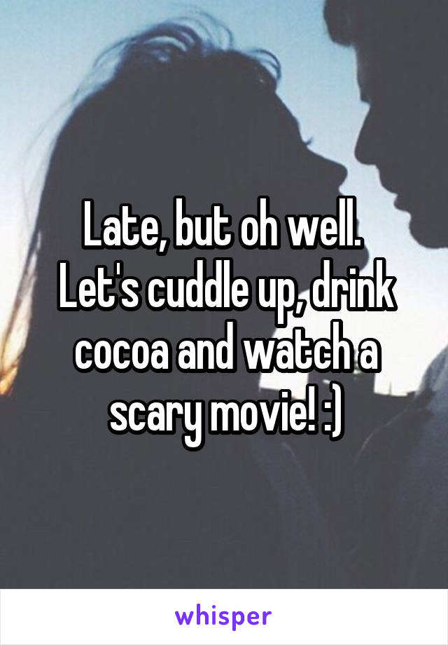 Late, but oh well. 
Let's cuddle up, drink cocoa and watch a scary movie! :)