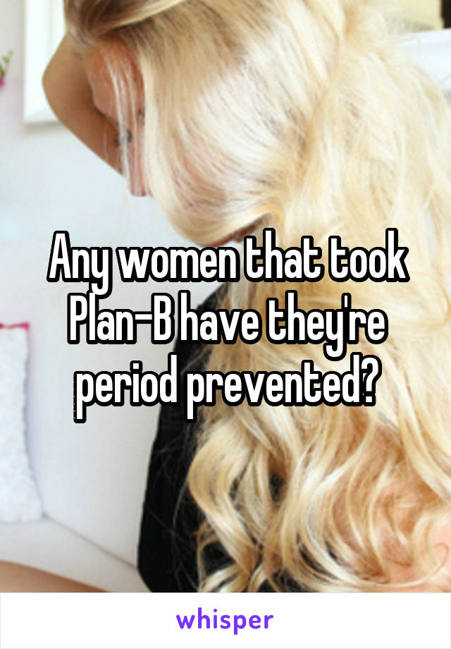 Any women that took Plan-B have they're period prevented?