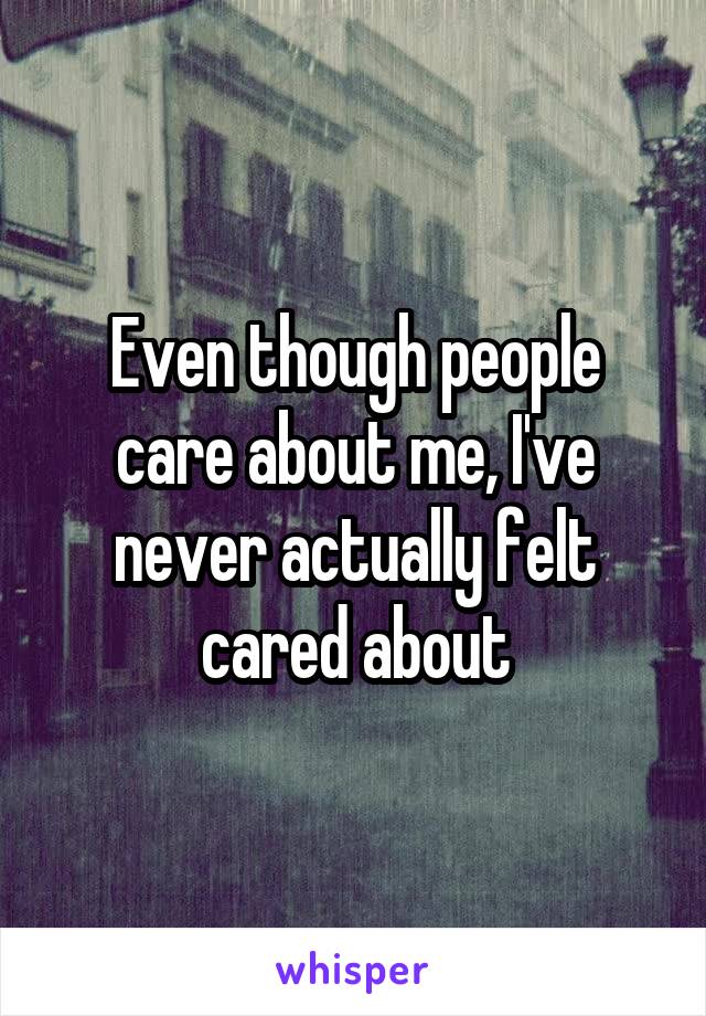 Even though people care about me, I've never actually felt cared about