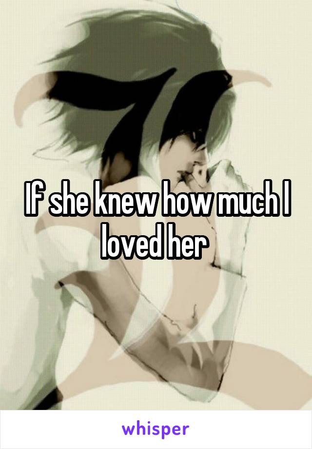 If she knew how much l loved her 