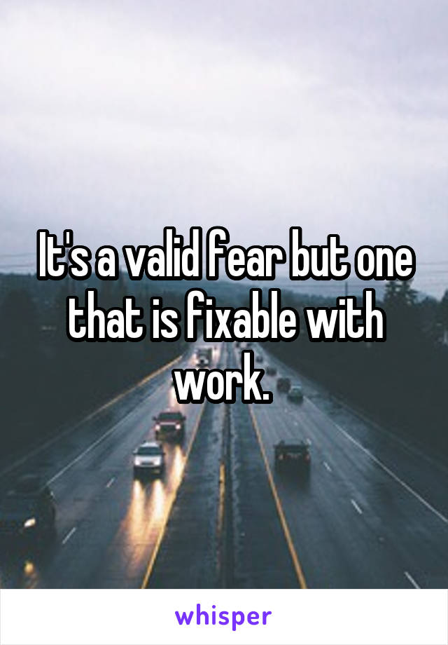 It's a valid fear but one that is fixable with work. 