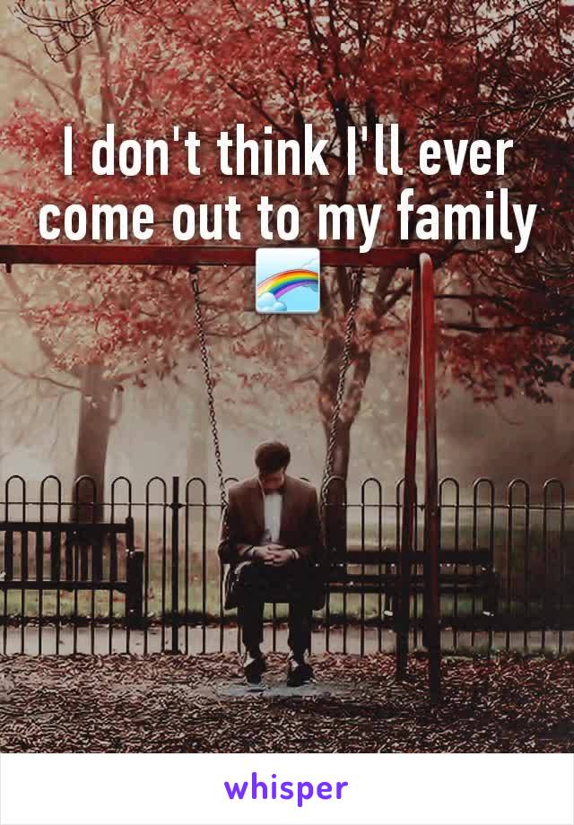 I don't think I'll ever come out to my family 🌈