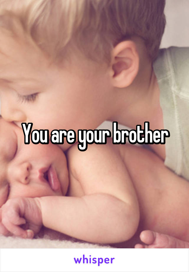 You are your brother