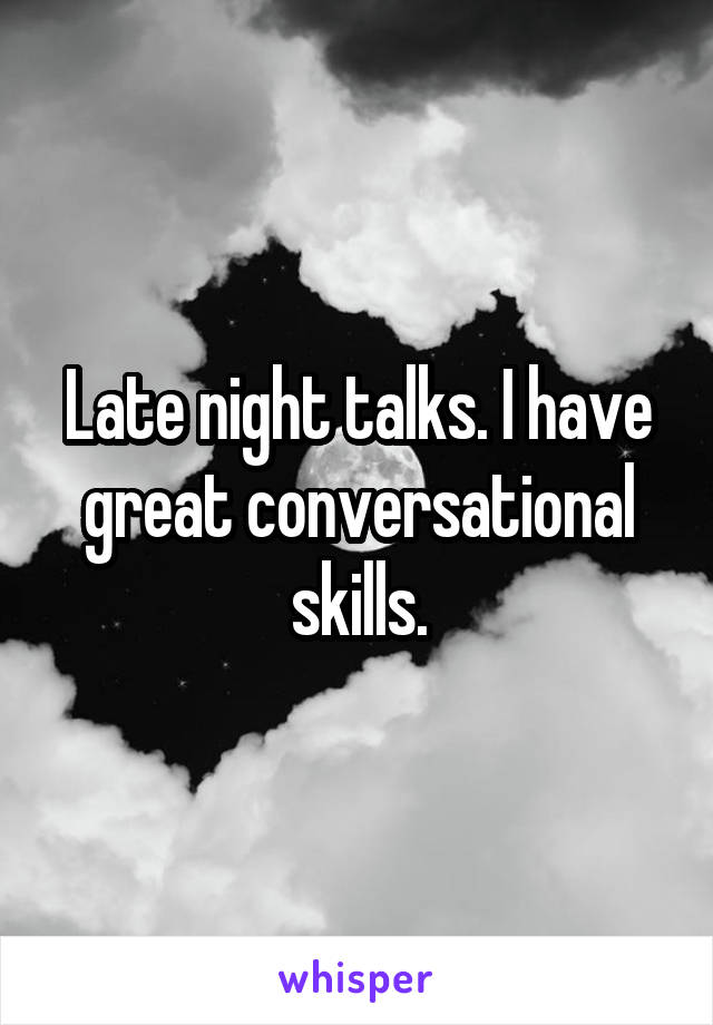 Late night talks. I have great conversational skills.
