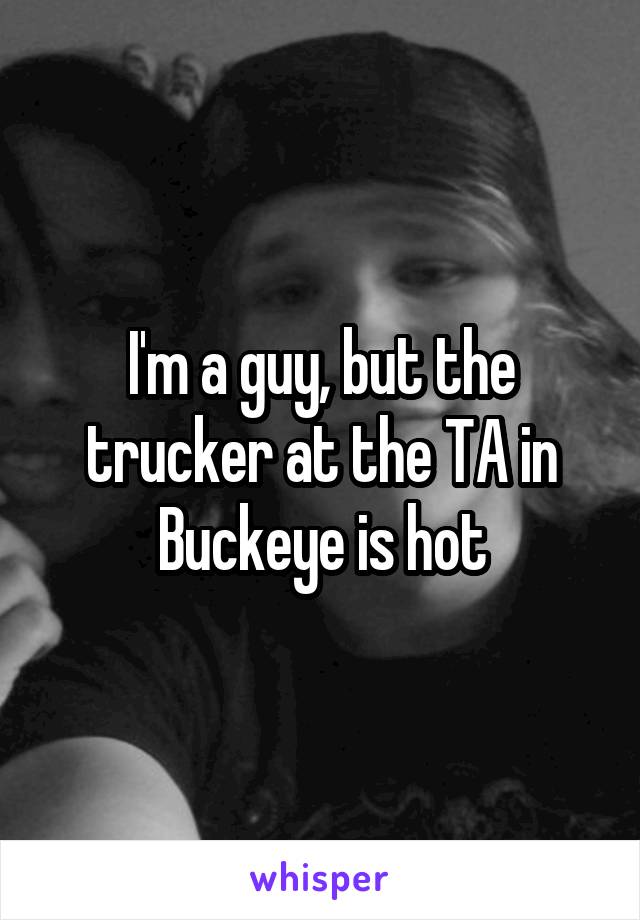 I'm a guy, but the trucker at the TA in Buckeye is hot