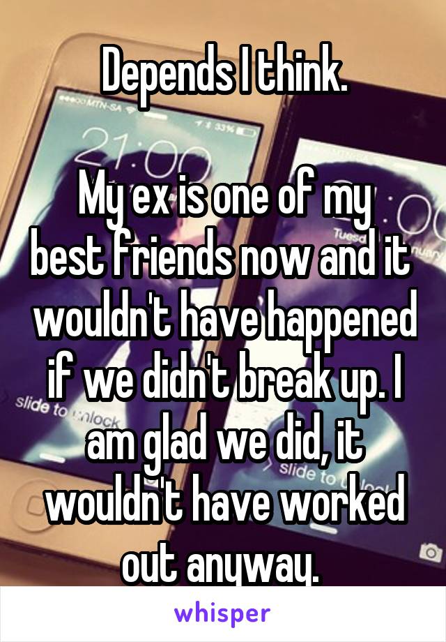 Depends I think.

My ex is one of my best friends now and it  wouldn't have happened if we didn't break up. I am glad we did, it wouldn't have worked out anyway. 