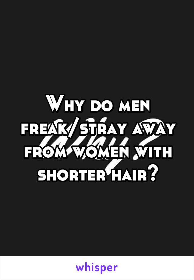 Why do men freak/stray away from women with shorter hair?