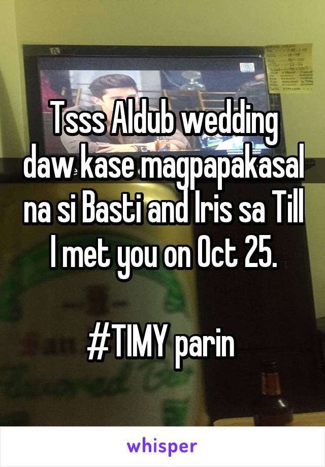 Tsss Aldub wedding daw kase magpapakasal na si Basti and Iris sa Till I met you on Oct 25.

#TIMY parin 