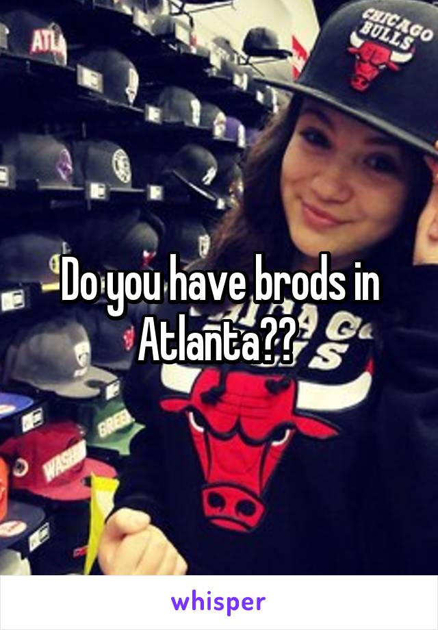 Do you have brods in Atlanta?? 