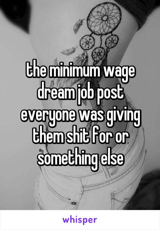 the minimum wage dream job post everyone was giving them shit for or something else