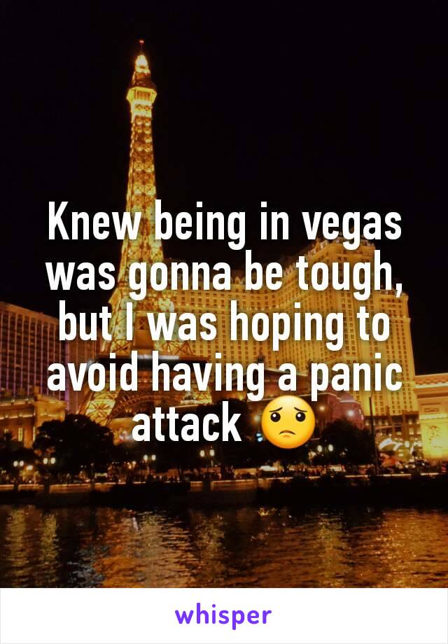 Knew being in vegas was gonna be tough, but I was hoping to avoid having a panic attack 😟