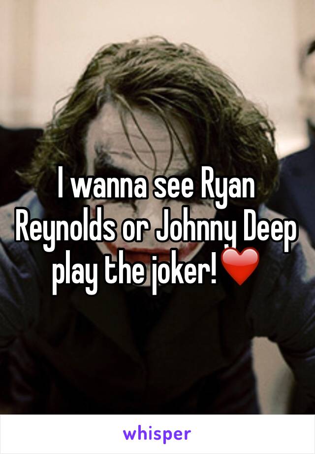 I wanna see Ryan Reynolds or Johnny Deep
play the joker!❤️