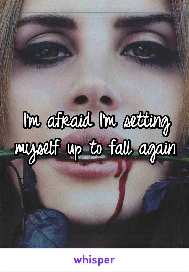 I'm afraid I'm setting myself up to fall again.