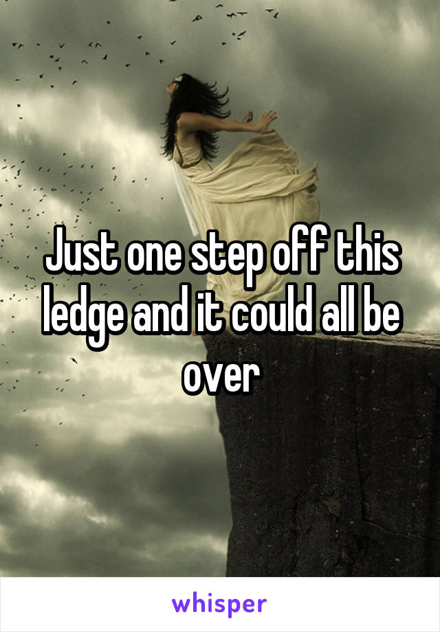 Just one step off this ledge and it could all be over
