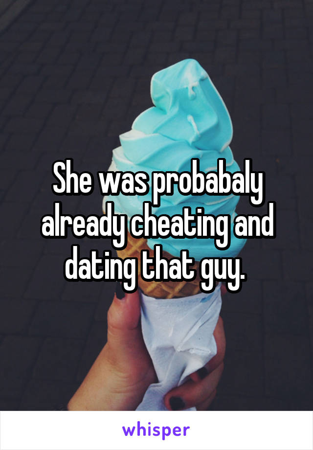 She was probabaly already cheating and dating that guy. 