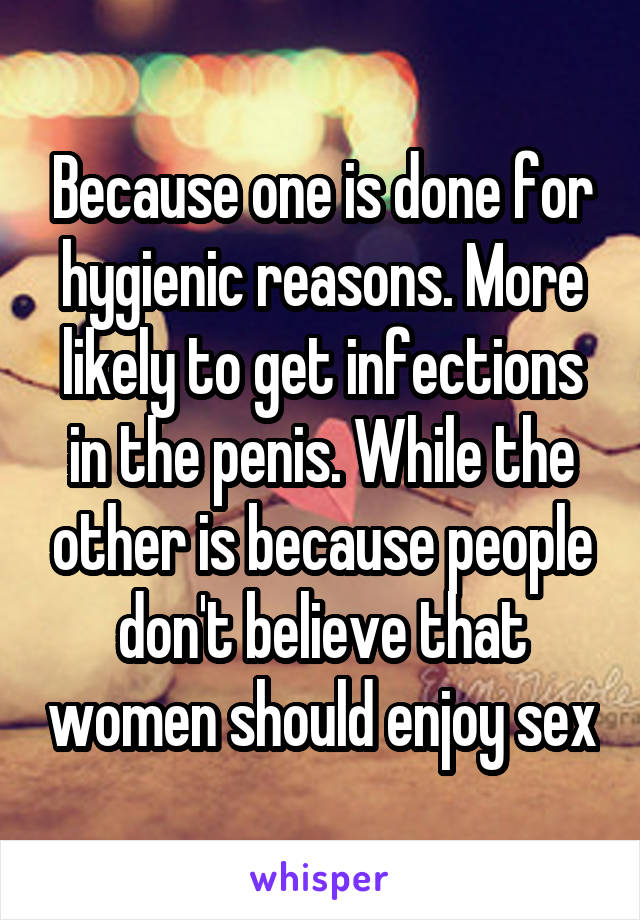 Because one is done for hygienic reasons. More likely to get infections in the penis. While the other is because people don't believe that women should enjoy sex