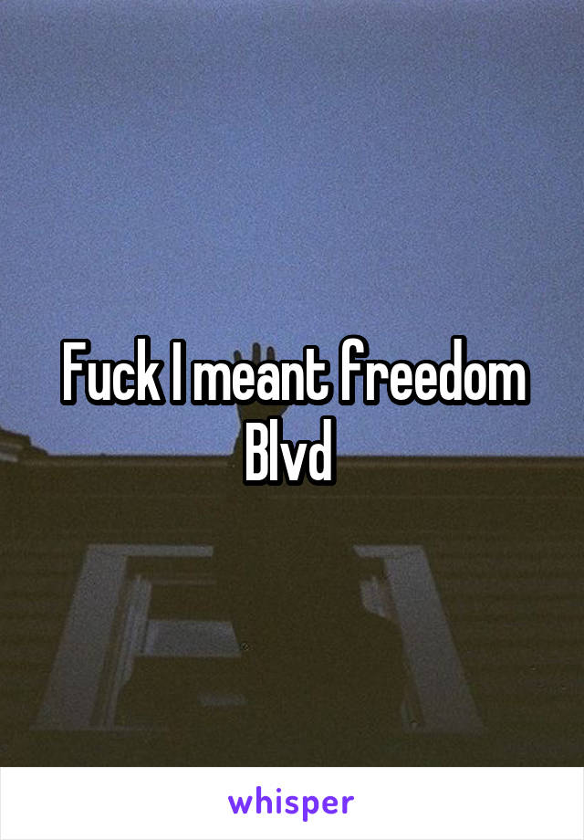 Fuck I meant freedom Blvd 
