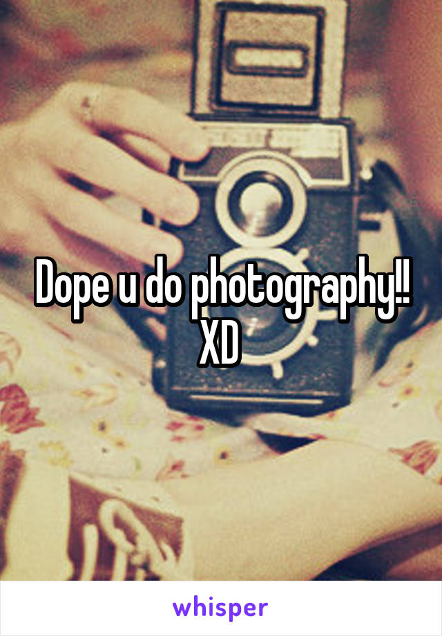 Dope u do photography!! XD 