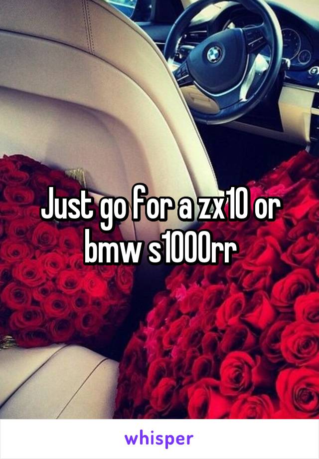 Just go for a zx10 or bmw s1000rr