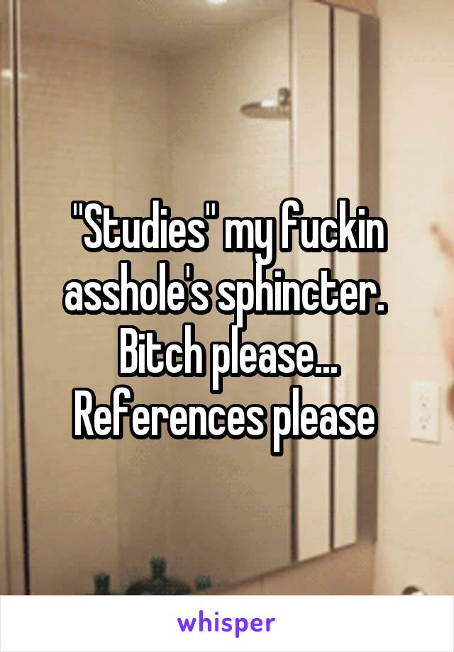 "Studies" my fuckin asshole's sphincter. 
Bitch please...
References please 