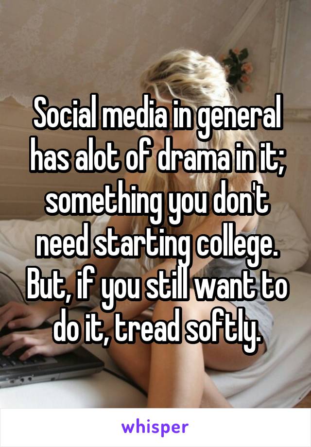 Social media in general has alot of drama in it; something you don't need starting college. But, if you still want to do it, tread softly.