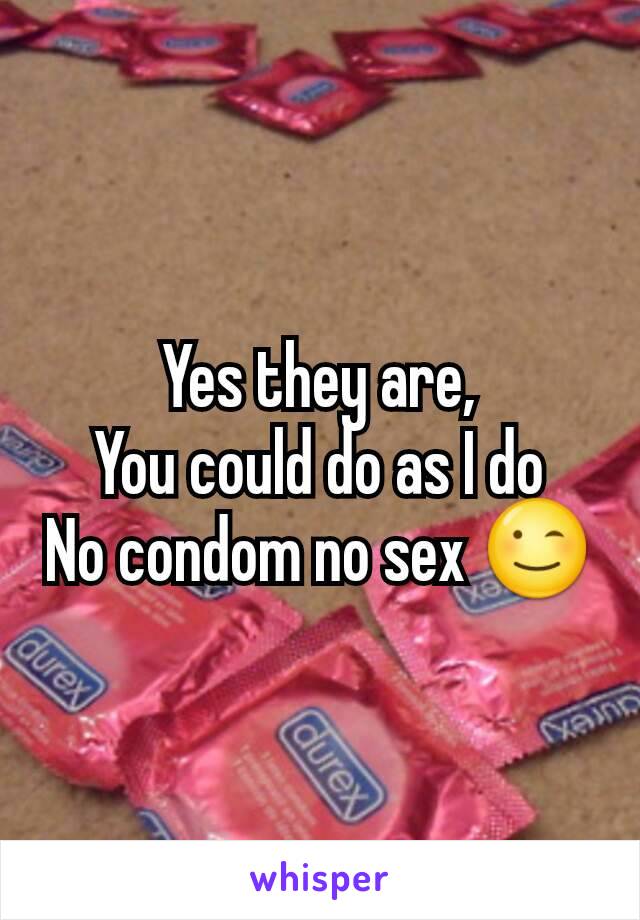 Yes they are,
You could do as I do
No condom no sex 😉