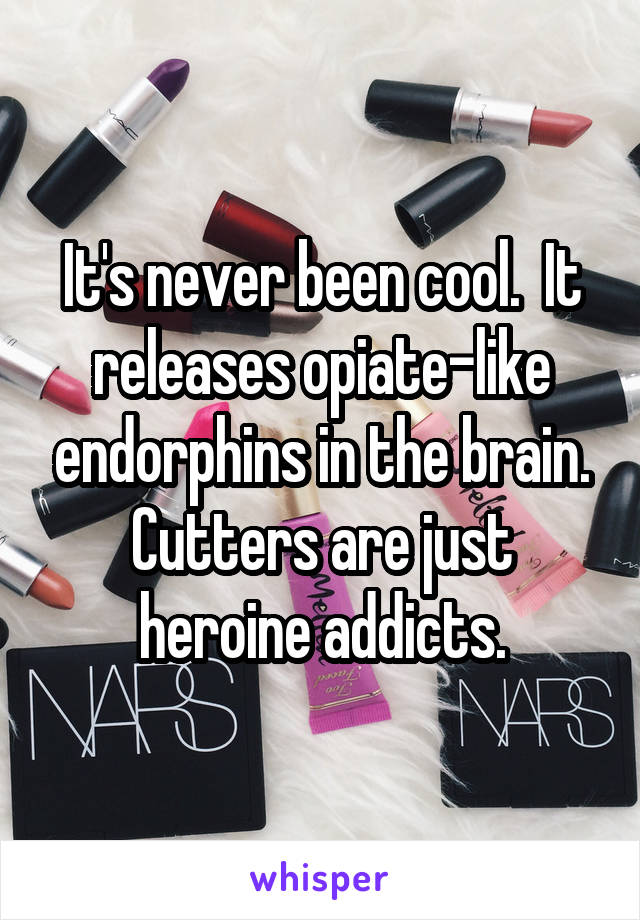 It's never been cool.  It releases opiate-like endorphins in the brain. Cutters are just heroine addicts.