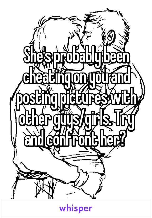 She's probably been cheating on you and posting pictures with other guys/girls. Try and confront her? 
