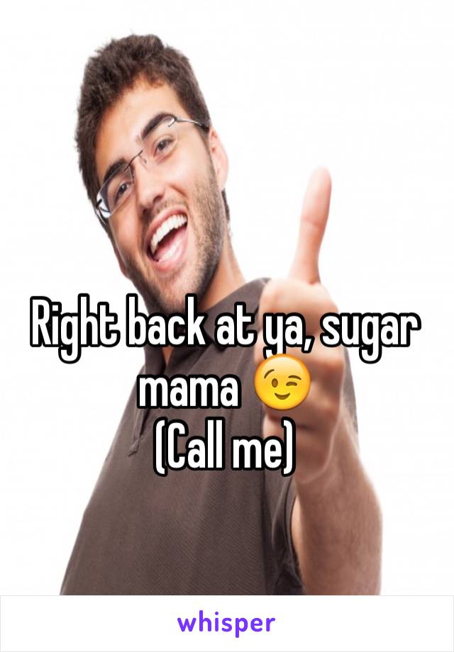 Right back at ya, sugar mama 😉
(Call me)