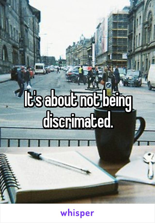 It's about not being discrimated.