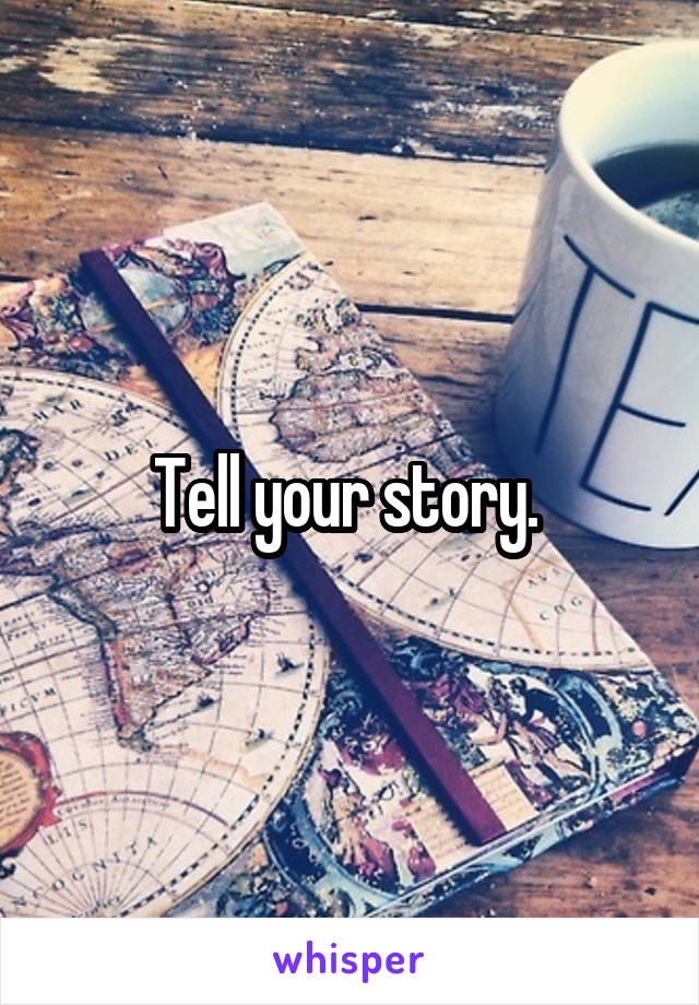 Tell your story. 