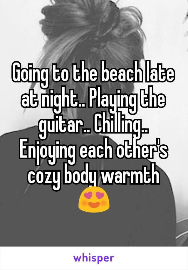 Going to the beach late at night.. Playing the guitar.. Chilling.. Enjoying each other's cozy body warmth 😍
