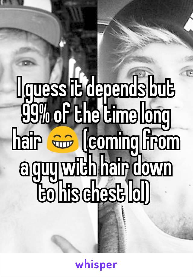 I guess it depends but 99% of the time long hair 😁 (coming from a guy with hair down to his chest lol) 