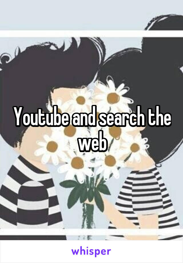 Youtube and search the web