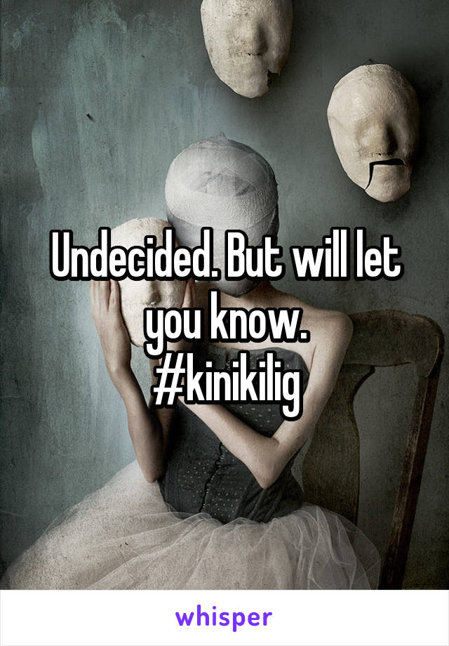 Undecided. But will let you know.
#kinikilig