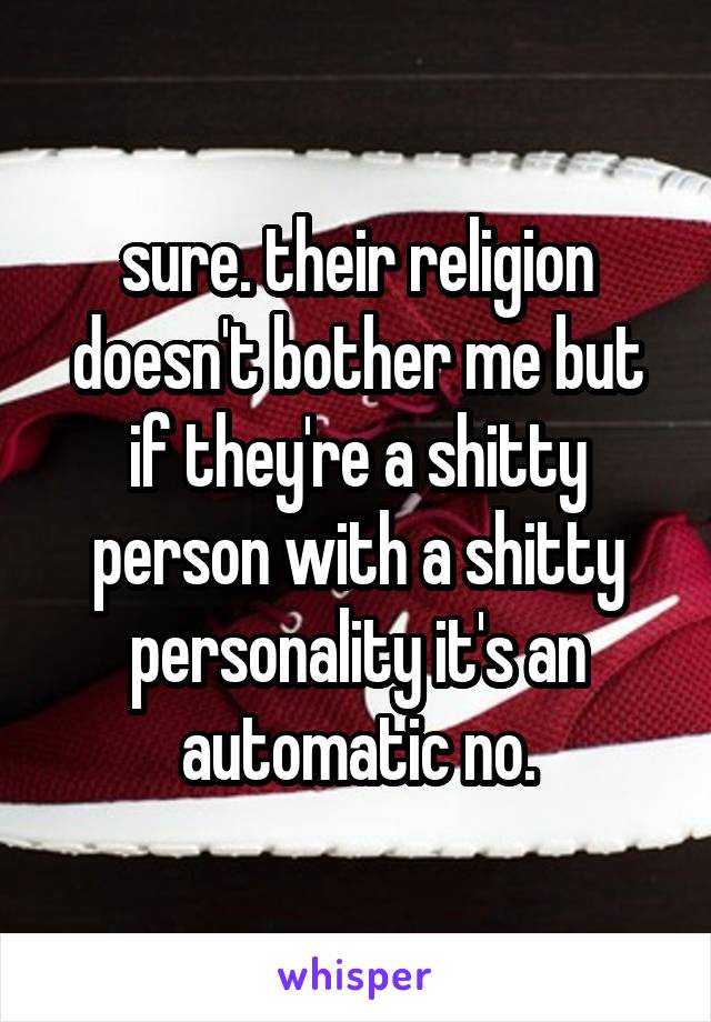 sure. their religion doesn't bother me but if they're a shitty person with a shitty personality it's an automatic no.