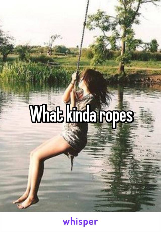 What kinda ropes